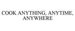 COOK ANYTHING, ANYTIME, ANYWHERE trademark