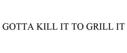 GOTTA KILL IT TO GRILL IT trademark