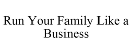 RUN YOUR FAMILY LIKE A BUSINESS trademark