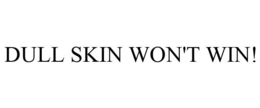 DULL SKIN WON'T WIN! trademark