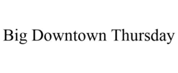 BIG DOWNTOWN THURSDAY trademark
