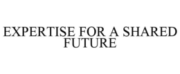 EXPERTISE FOR A SHARED FUTURE trademark