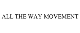 ALL THE WAY MOVEMENT trademark
