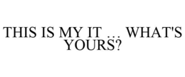 THIS IS MY IT ... WHAT'S YOURS? trademark