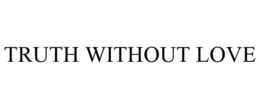 TRUTH WITHOUT LOVE trademark