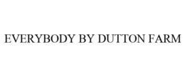 EVERYBODY BY DUTTON FARM trademark
