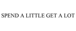 SPEND A LITTLE GET A LOT trademark