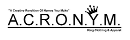 "A CREATIVE RENDITION OF NAMES YOU MAKE" A.C.R.O.N.Y.M. KING CLOTHING & APPAREL trademark
