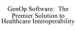 GENOP SOFTWARE: THE PREMIER SOLUTION TO HEALTHCARE INTEROPERABILITY trademark