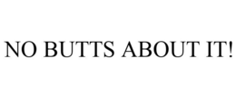 NO BUTTS ABOUT IT! trademark