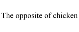 THE OPPOSITE OF CHICKEN trademark