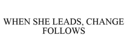 WHEN SHE LEADS, CHANGE FOLLOWS trademark