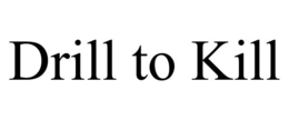 DRILL TO KILL trademark