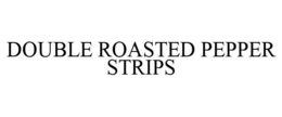 DOUBLE ROASTED PEPPER STRIPS trademark