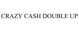 CRAZY CASH DOUBLE UP trademark