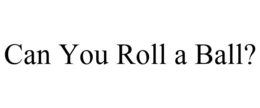 CAN YOU ROLL A BALL? trademark