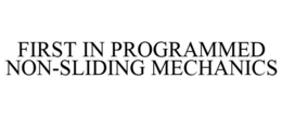 FIRST IN PROGRAMMED NON-SLIDING MECHANICS trademark