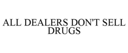 ALL DEALERS DON'T SELL DRUGS trademark
