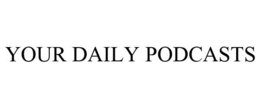 YOUR DAILY PODCASTS trademark