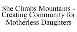 SHE CLIMBS MOUNTAINS - CREATING COMMUNITY FOR MOTHERLESS DAUGHTERS trademark