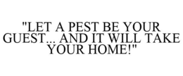 "LET A PEST BE YOUR GUEST... AND IT WILL TAKE YOUR HOME!" trademark