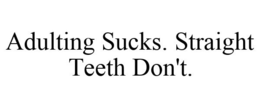 ADULTING SUCKS. STRAIGHT TEETH DON'T. trademark