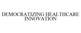 DEMOCRATIZING HEALTHCARE INNOVATION trademark