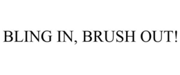 BLING IN, BRUSH OUT! trademark