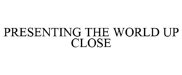 PRESENTING THE WORLD UP CLOSE trademark