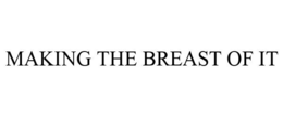 MAKING THE BREAST OF IT trademark