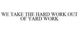 WE TAKE THE HARD WORK OUT OF YARD WORK trademark