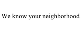 WE KNOW YOUR NEIGHBORHOOD trademark