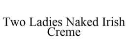 TWO LADIES NAKED IRISH CREME trademark