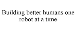 BUILDING BETTER HUMANS ONE ROBOT AT A TIME trademark