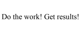 DO THE WORK! GET RESULTS! trademark