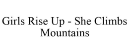 GIRLS RISE UP - SHE CLIMBS MOUNTAINS trademark