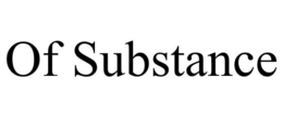 OF SUBSTANCE trademark