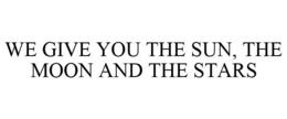 WE GIVE YOU THE SUN, THE MOON AND THE STARS trademark
