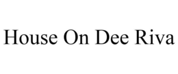 HOUSE ON DEE RIVA trademark