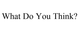 WHAT DO YOU THINK? trademark