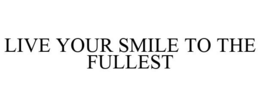 LIVE YOUR SMILE TO THE FULLEST trademark