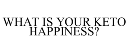 WHAT IS YOUR KETO HAPPINESS? trademark