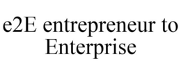 E2E ENTREPRENEUR TO ENTERPRISE trademark