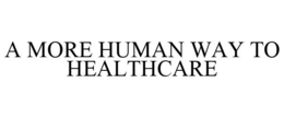A MORE HUMAN WAY TO HEALTHCARE trademark