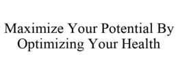 MAXIMIZE YOUR POTENTIAL BY OPTIMIZING YOUR HEALTH trademark