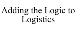 ADDING THE LOGIC TO LOGISTICS trademark