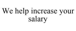 WE HELP INCREASE YOUR SALARY trademark