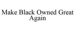 MAKE BLACK OWNED GREAT AGAIN trademark