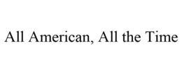 ALL AMERICAN, ALL THE TIME trademark