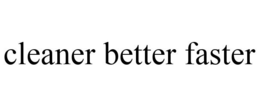 CLEANER BETTER FASTER trademark